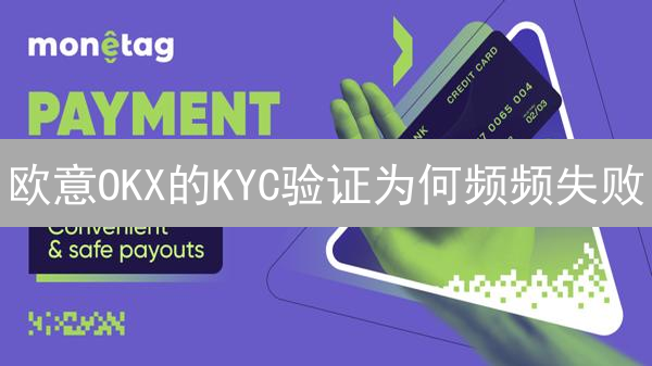 欧意OKX的KYC验证为何频频失败？这几个坑你踩了吗？！
