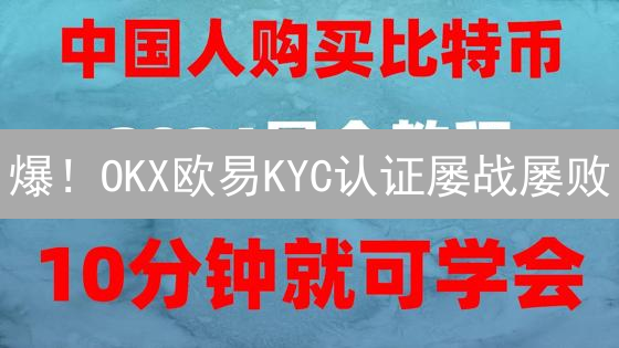 爆！OKX欧易KYC认证屡战屡败？避坑指南，一次通关！