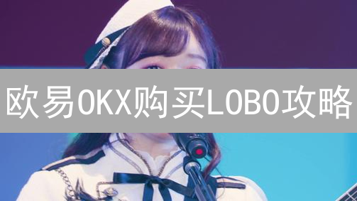 欧易OKX购买LOBO攻略：新手也能轻松上手？安全购买全指南！