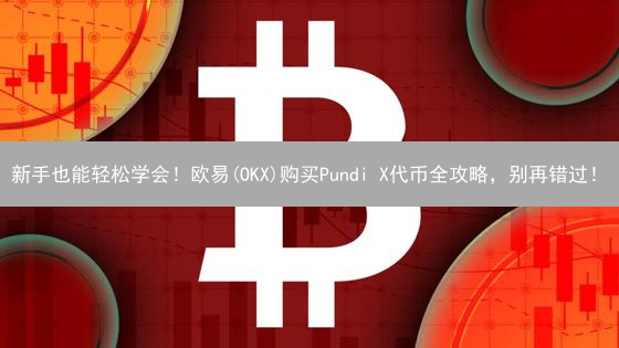 新手也能轻松学会！欧易(OKX)购买Pundi X代币全攻略，别再错过！