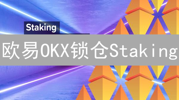 欧易OKX锁仓Staking：躺赚数字资产，新手也能轻松玩转！