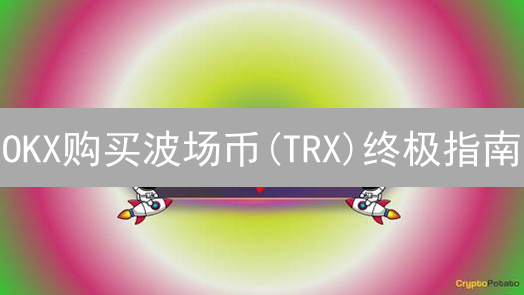OKX购买波场币(TRX)终极指南：新手也能轻松上手