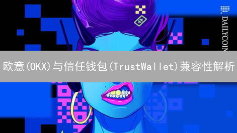 欧意(OKX)与信任钱包(TrustWallet)兼容性解析