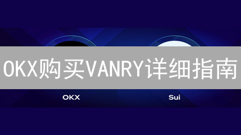 OKX购买VANRY详细指南：流程、准备与风险提示