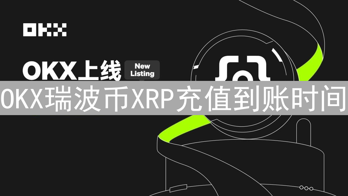 OKX瑞波币XRP充值到账时间：影响因素与注意事项详解