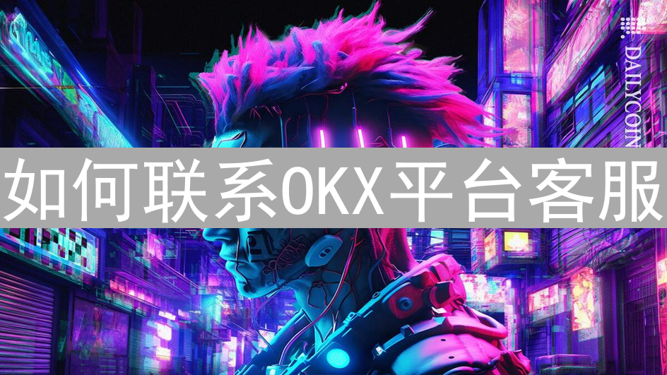 如何联系OKX平台客服：全面指南
