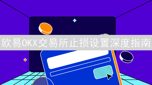 欧易OKX交易所止损设置深度指南：保护你的加密货币投资