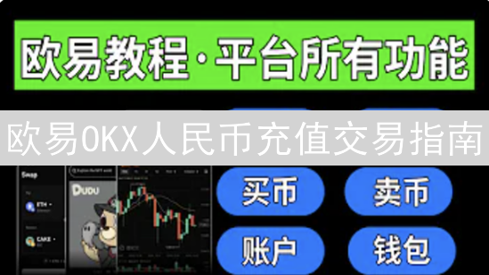 欧易OKX人民币充值交易指南：快速进入数字货币市场