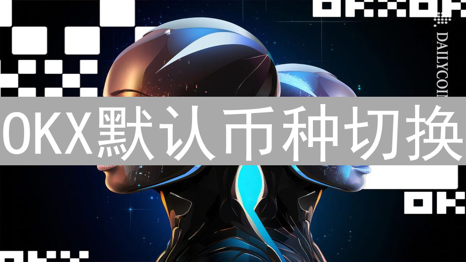 OKX默认币种切换：用户与市场暗流涌动分析