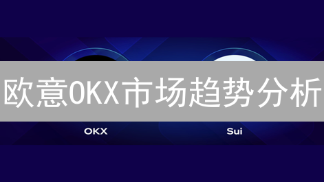 欧意OKX市场趋势分析：把握加密货币交易先机