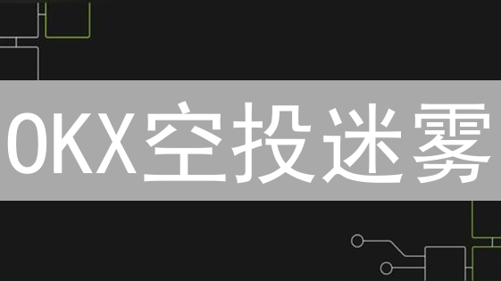 OKX空投迷雾：寻觅潜在加密宝藏与参与机会
