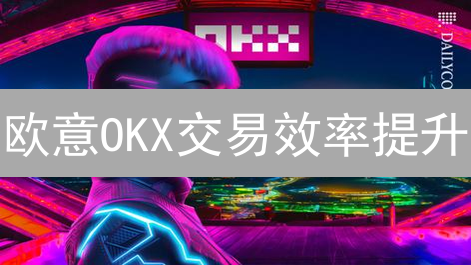 欧意OKX交易效率提升：实战指南与技巧分享，优化你的交易