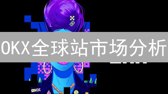 OKX全球站市场分析：加密货币市场趋势与投资机会