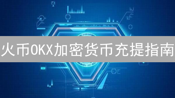 火币OKX加密货币充提指南：详细步骤与风险提示