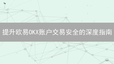 提升欧易OKX账户交易安全的深度指南
