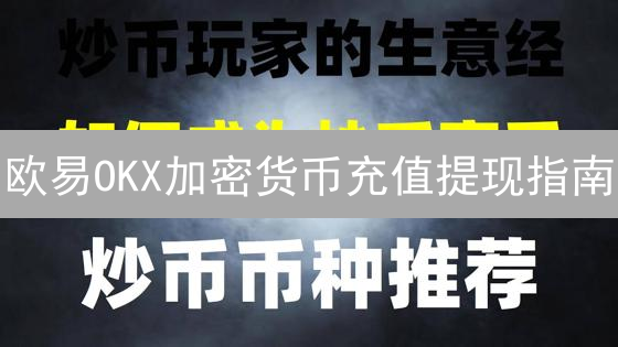 欧易OKX加密货币充值提现指南：新手入门教程