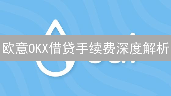 欧意OKX借贷手续费深度解析：加密货币杠杆交易成本