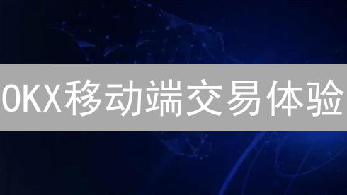 OKX移动端交易体验：随时随地掌握加密货币市场