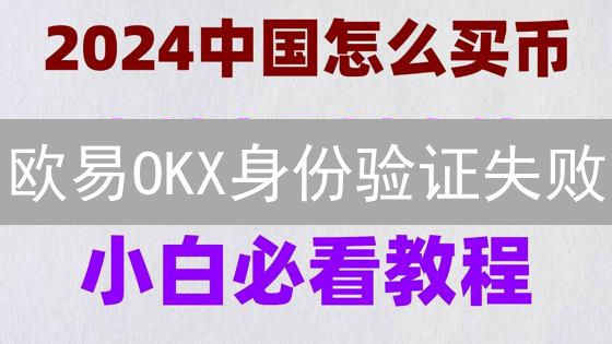欧易OKX身份验证失败：原因排查与解决策略全攻略