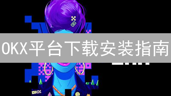 OKX平台下载安装指南：轻松开启您的数字资产之旅