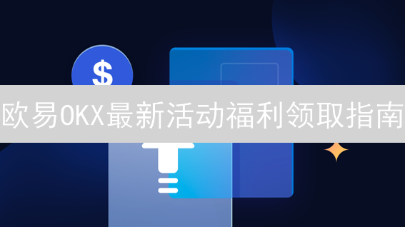 欧易OKX最新活动福利领取指南：畅游数字资产世界