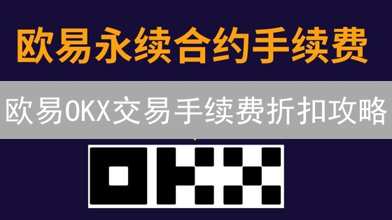 欧易OKX交易手续费折扣攻略：省钱秘籍详解