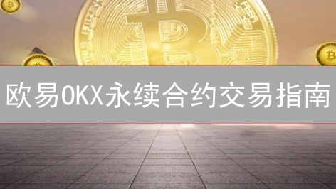 欧易OKX永续合约交易指南：新手入门与进阶策略