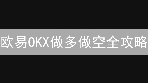欧易OKX做多做空全攻略：新手也能轻松驾驭！