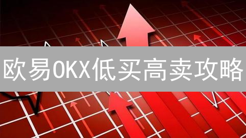 欧易OKX低买高卖攻略：抓住暴富机会？！