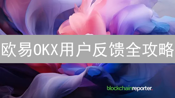 欧易OKX用户反馈全攻略：高效解决问题，提升交易体验！
