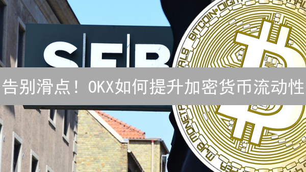 告别滑点！OKX如何提升加密货币流动性？三大策略揭秘