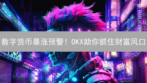 数字货币暴涨预警！OKX助你抓住财富风口？别再错过！