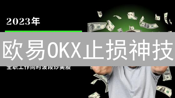 欧易OKX止损神技：一招鲜吃遍天？止损策略全解析！
