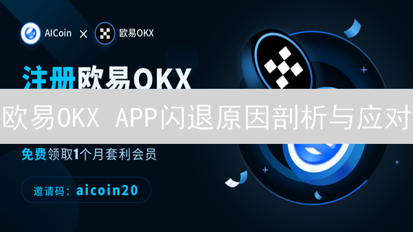 欧易OKX APP闪退原因剖析与应对：提升交易体验