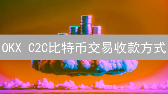 OKX C2C比特币交易收款方式：安全高效指南