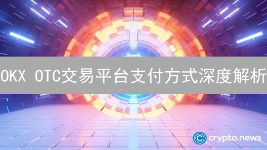OKX OTC交易平台支付方式深度解析
