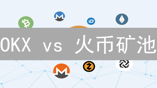 OKX vs 火币矿池：选哪个挖矿更赚？深度对比揭秘！