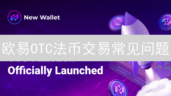 欧易OTC法币交易常见问题：避坑指南与安全交易技巧