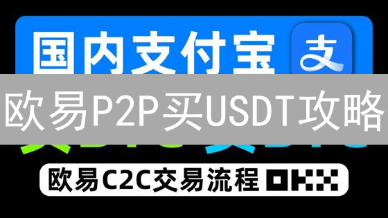 欧易P2P买USDT攻略：避坑指南！速领安全秘籍！