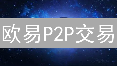 欧易P2P交易：便捷安全的加密货币交易桥梁