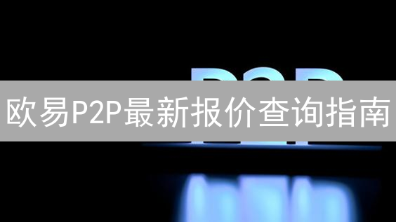 欧易P2P最新报价查询指南：轻松掌握市场动态