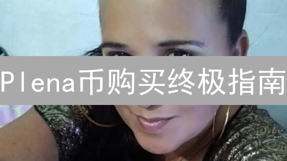 Plena币购买终极指南：新手也能轻松掌握！