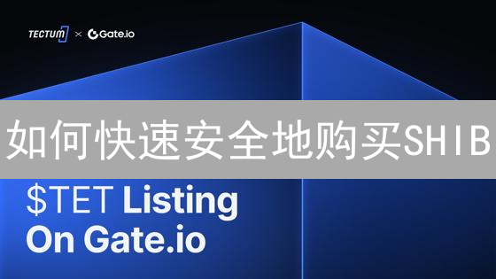 如何快速安全地购买SHIB？Gate.io优势分析与操作指南