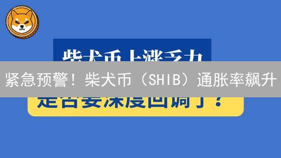 紧急预警！柴犬币（SHIB）通胀率飙升？币安数据揭秘！