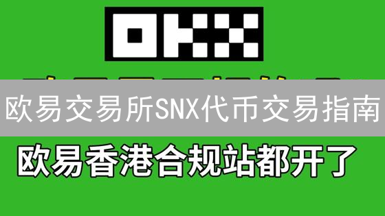 欧易交易所SNX代币交易指南：轻松玩转Synthetix