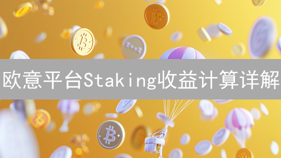 欧意平台Staking收益计算详解：数字资产增值攻略