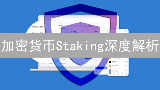 加密货币Staking深度解析：释放您的数字资产价值
