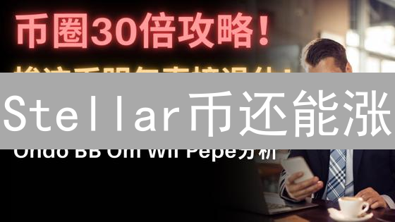 Stellar币还能涨？揭秘跨境支付黑马的崛起与挑战！