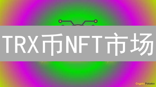 TRX币NFT市场：下一个爆发点？深度剖析与机遇！