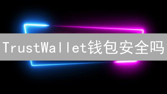 TrustWallet钱包安全吗？一文解析安全机制与防盗指南